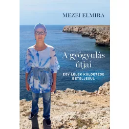   A gyógyulás útjai - Egy lélek küldetése beteljesül - Mezei Elmira